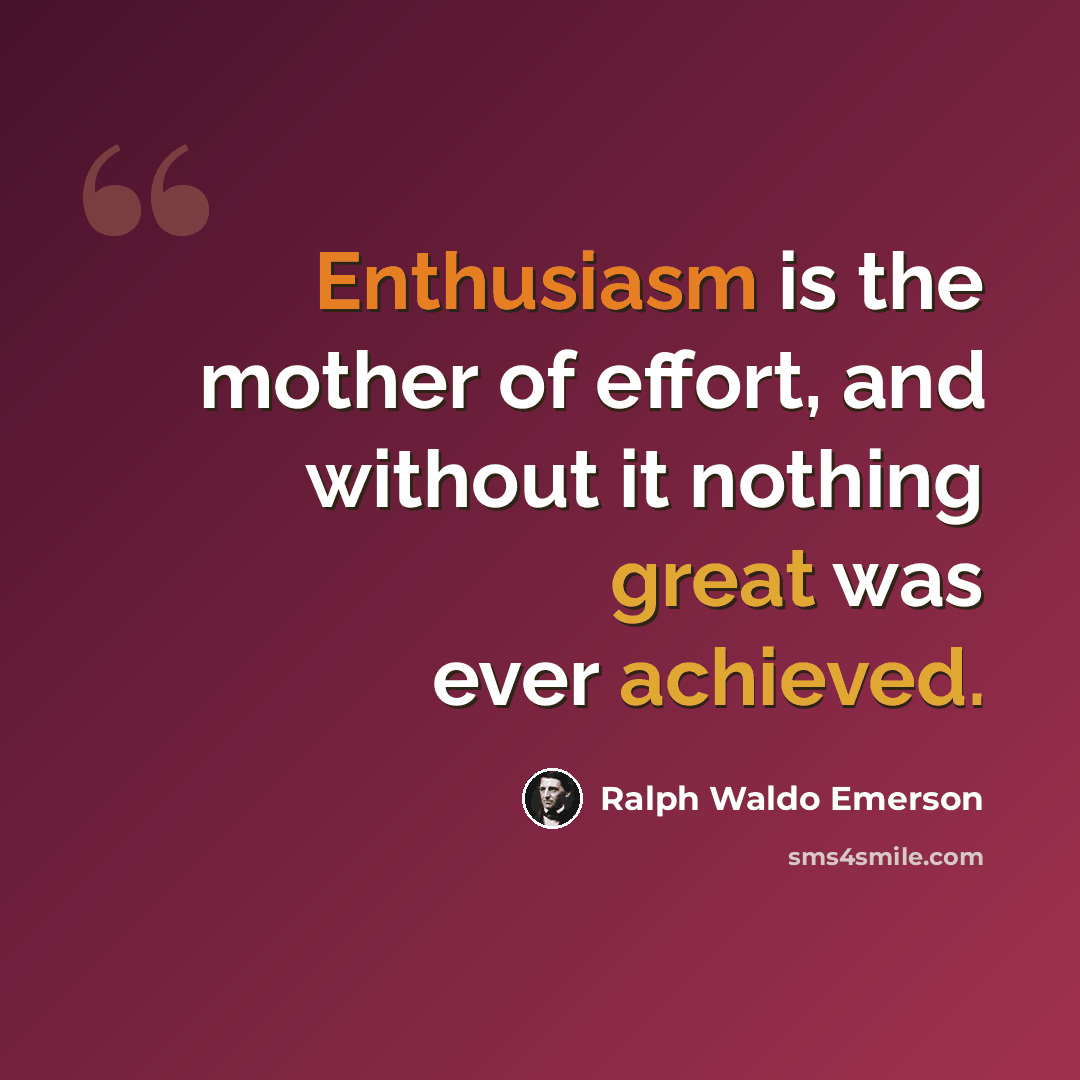 “Enthusiasm is the mother of effort, and without it nothing great was ever achieved.” quote by Ralph Waldo Emerson