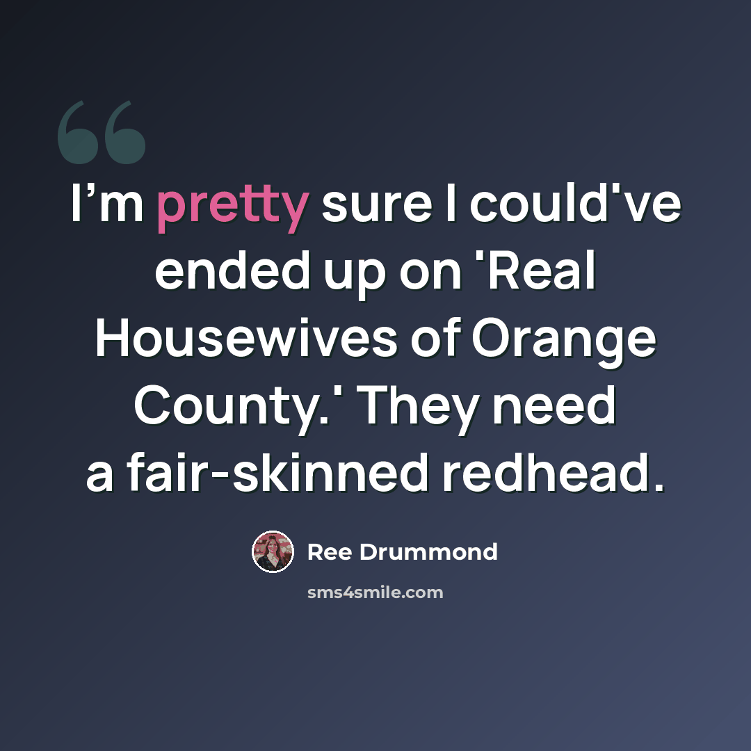 “I'm pretty sure I could've ended up on 'Real Housewives of Orange County.' They need a fair-skinned redhead.” quote by Ree Drummond