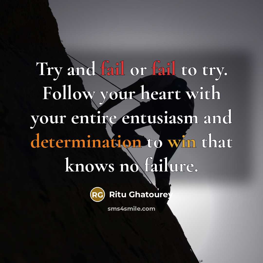 “Try and fail or fail to try. Follow your heart with your entire entusiasm and determination to win that knows no failure.” quote by Ritu Ghatourey
