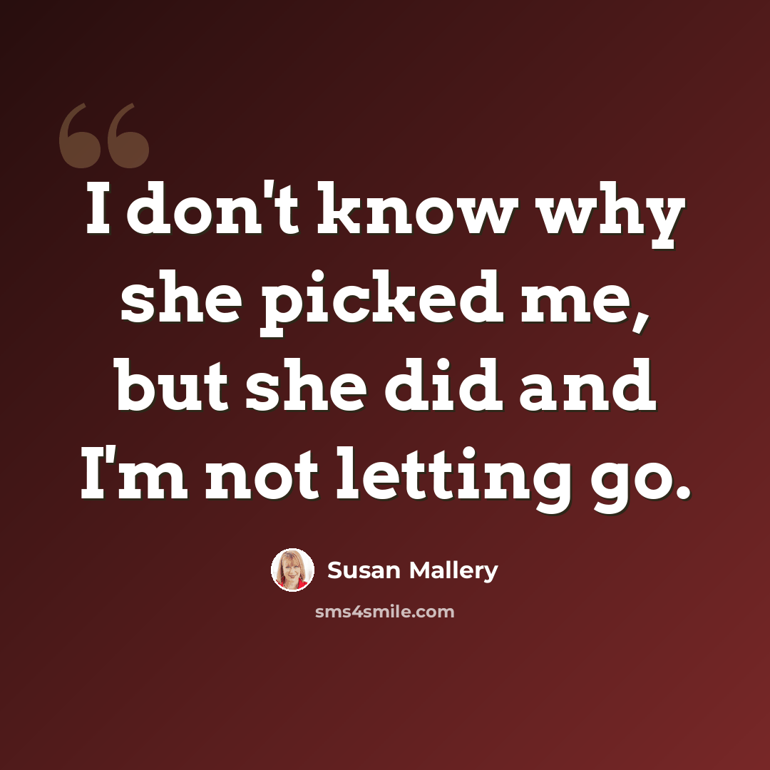 “I don't know why she picked me, but she did and I'm not letting go.” quote by Susan Mallery