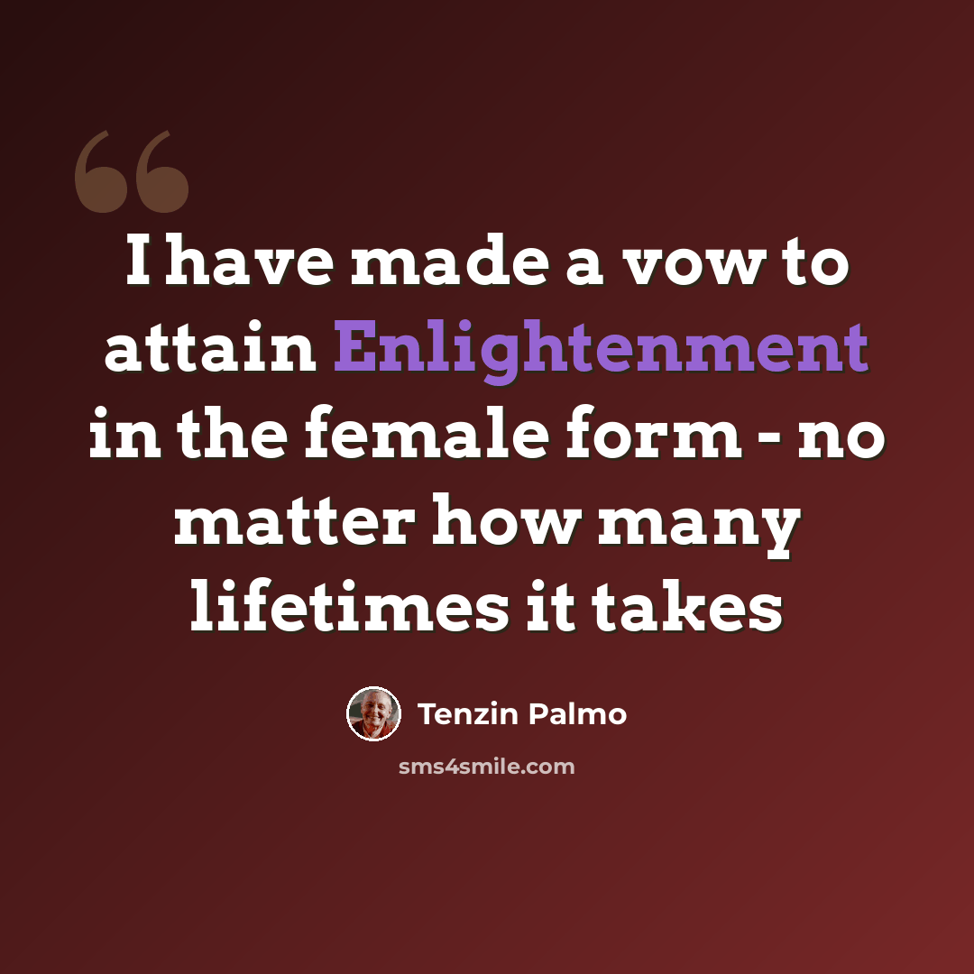 “I have made a vow to attain Enlightenment in the female form - no matter how many lifetimes it takes” quote by Tenzin Palmo