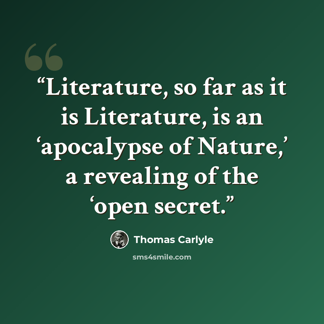 “Literature, so far as it is Literature, is an ‘apocalypse of Nature,’ a revealing of the ‘open secret.” quote by Thomas Carlyle