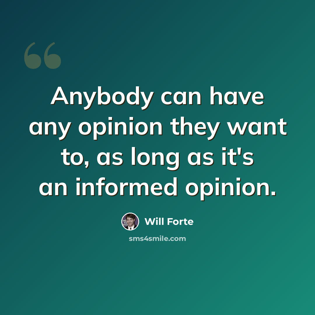 “Anybody can have any opinion they want to, as long as it's an informed opinion.” quote by Will Forte