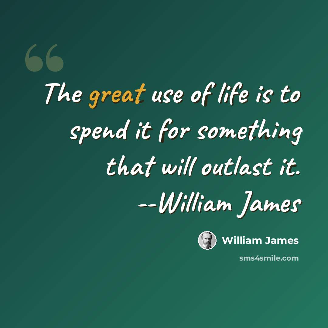 “The great use of life is to spend it for something that will outlast it. --William James” quote by William James