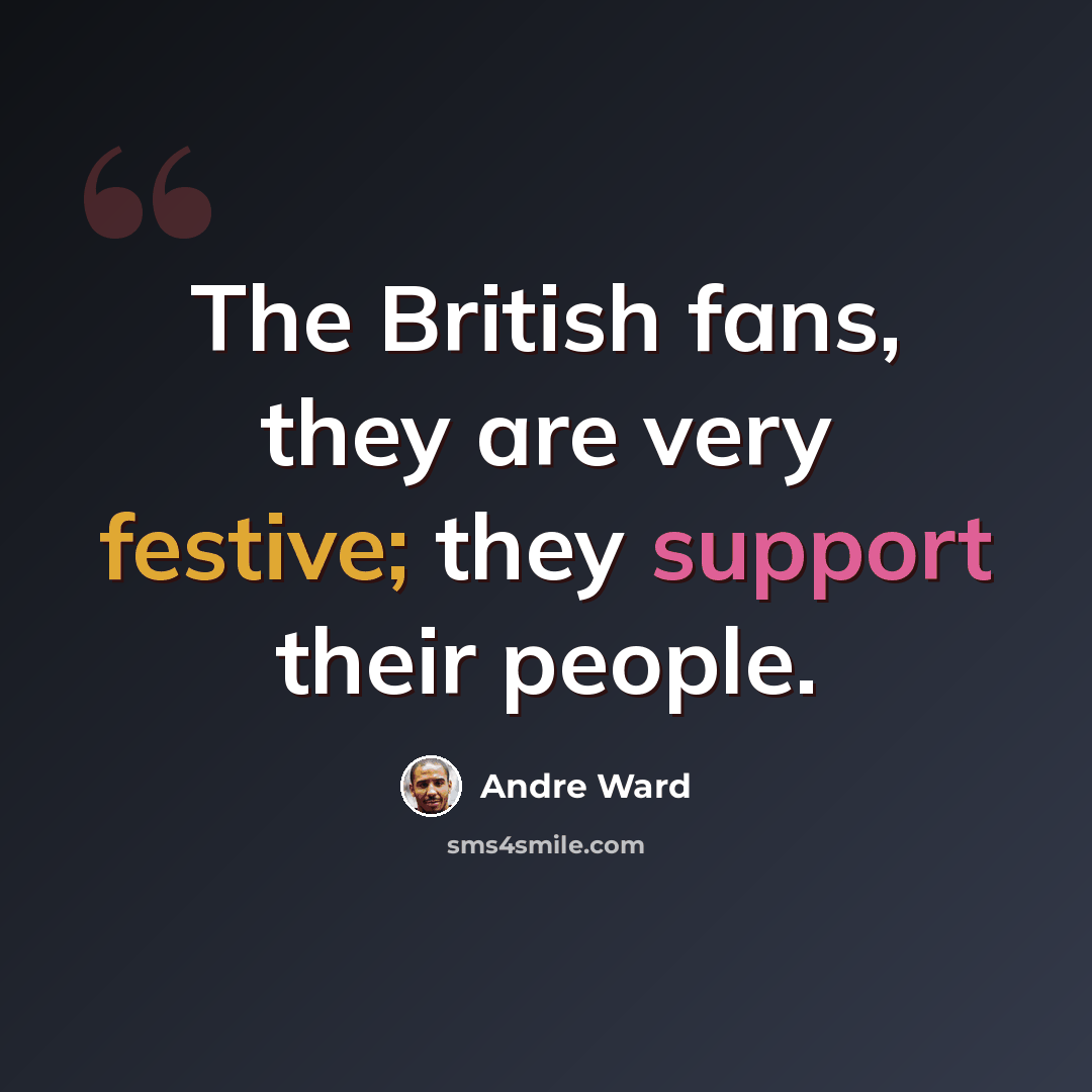 “The British fans, they are very festive; they support their people.” quote by Andre Ward