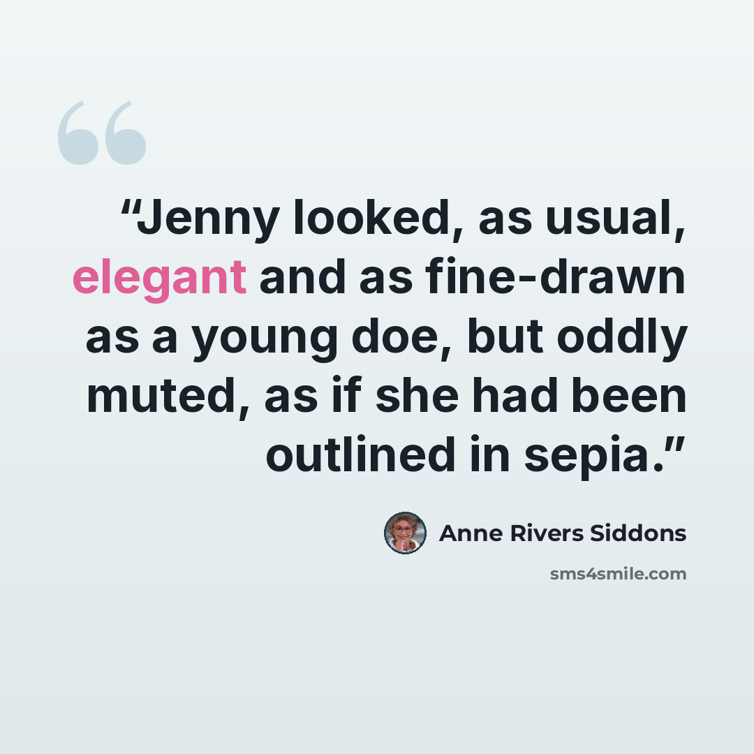 “Jenny looked, as usual, elegant and as fine-drawn as a young doe, but oddly muted, as if she had been outlined in sepia.” quote by Anne Rivers Siddons
