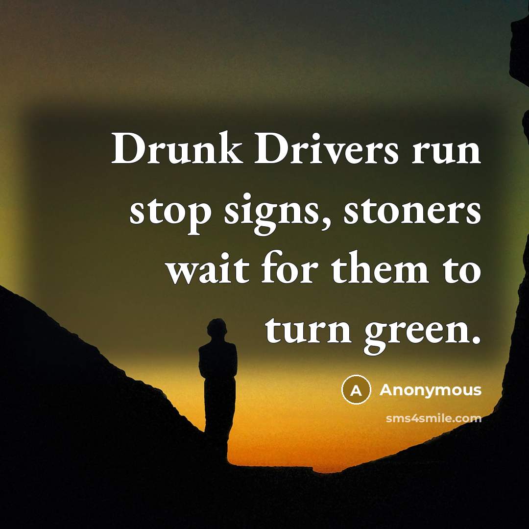 “Drunk Drivers run stop signs, stoners wait for them to turn green.” quote by Anonymous