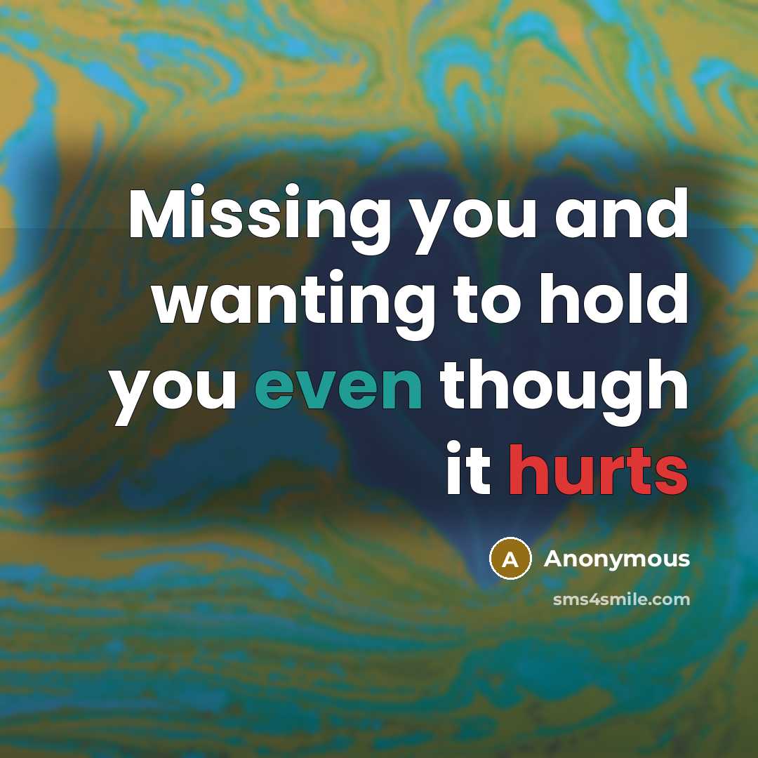 “Missing you and wanting to hold you even though it hurts” quote by Anonymous