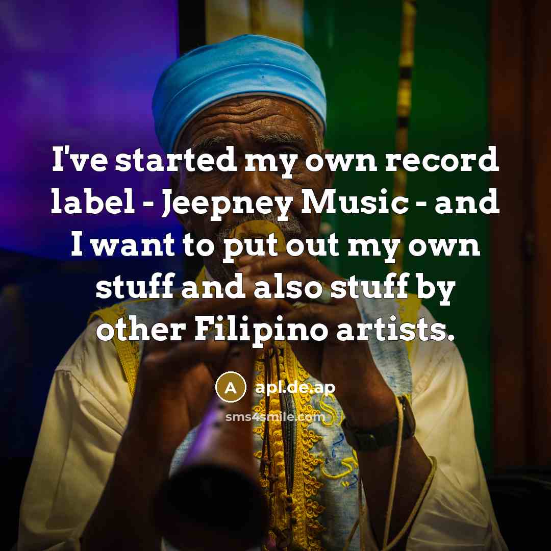 “I've started my own record label - Jeepney Music - and I want to put out my own stuff and also stuff by other Filipino artists.” quote by apl.de.ap