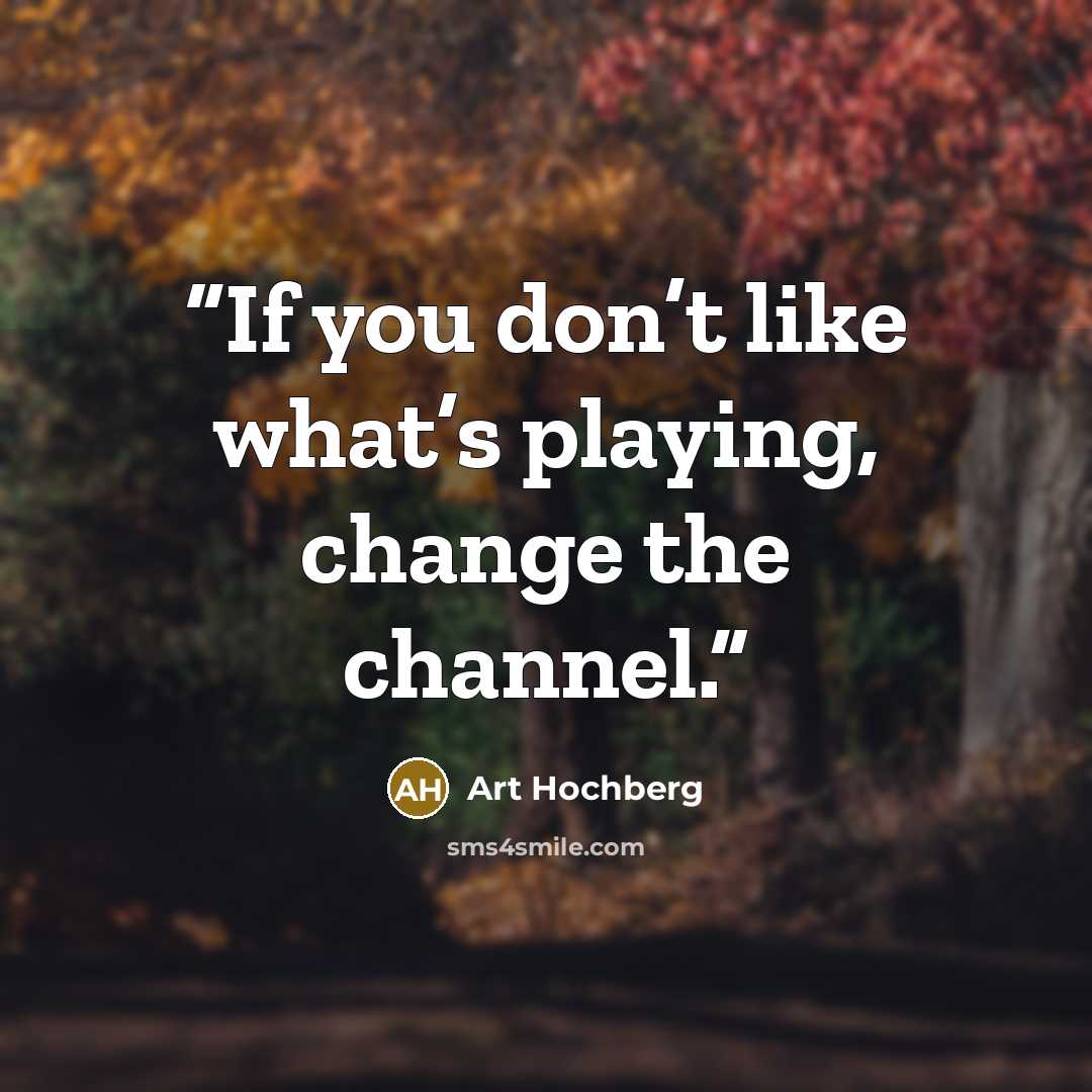 “If you don’t like what’s playing, change the channel.” quote by Art Hochberg