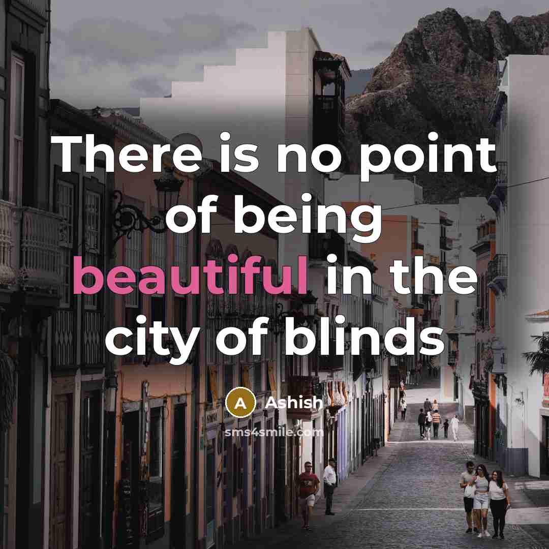“There is no point of being beautiful in the city of blinds” quote by Ashish