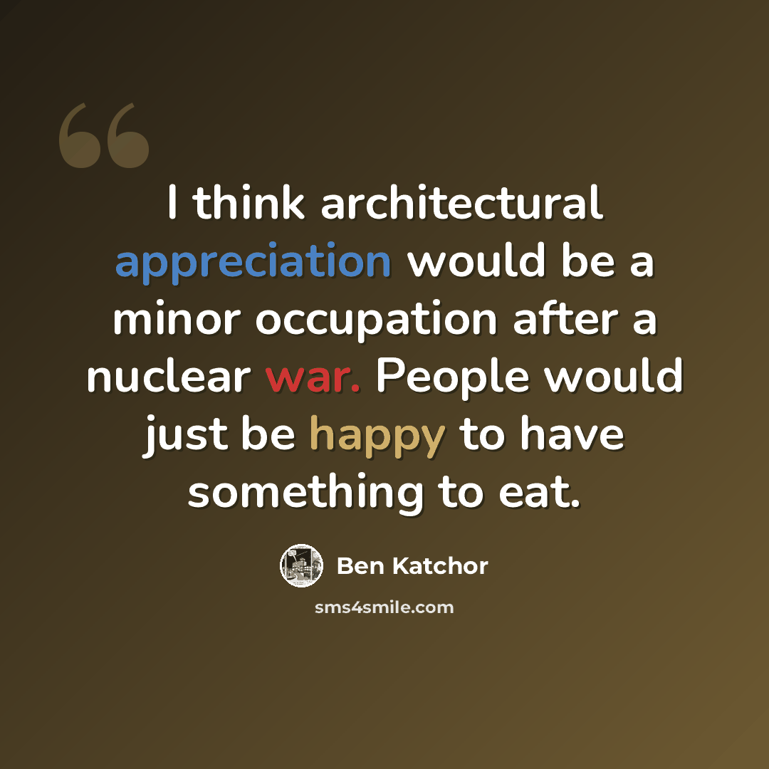 “I think architectural appreciation would be a minor occupation after a nuclear war. People would just be happy to have something to eat.” quote by Ben Katchor