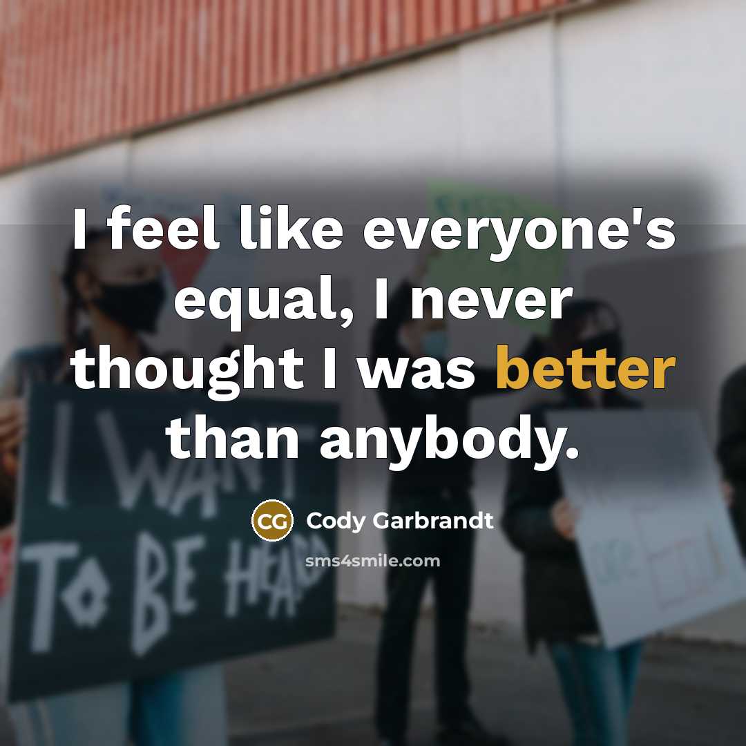 “I feel like everyone's equal, I never thought I was better than anybody.” quote by Cody Garbrandt