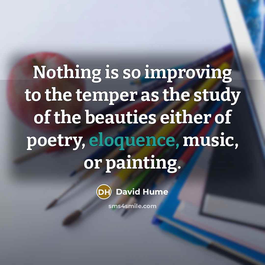 “Nothing is so improving to the temper as the study of the beauties either of poetry, eloquence, music, or painting.” quote by David Hume