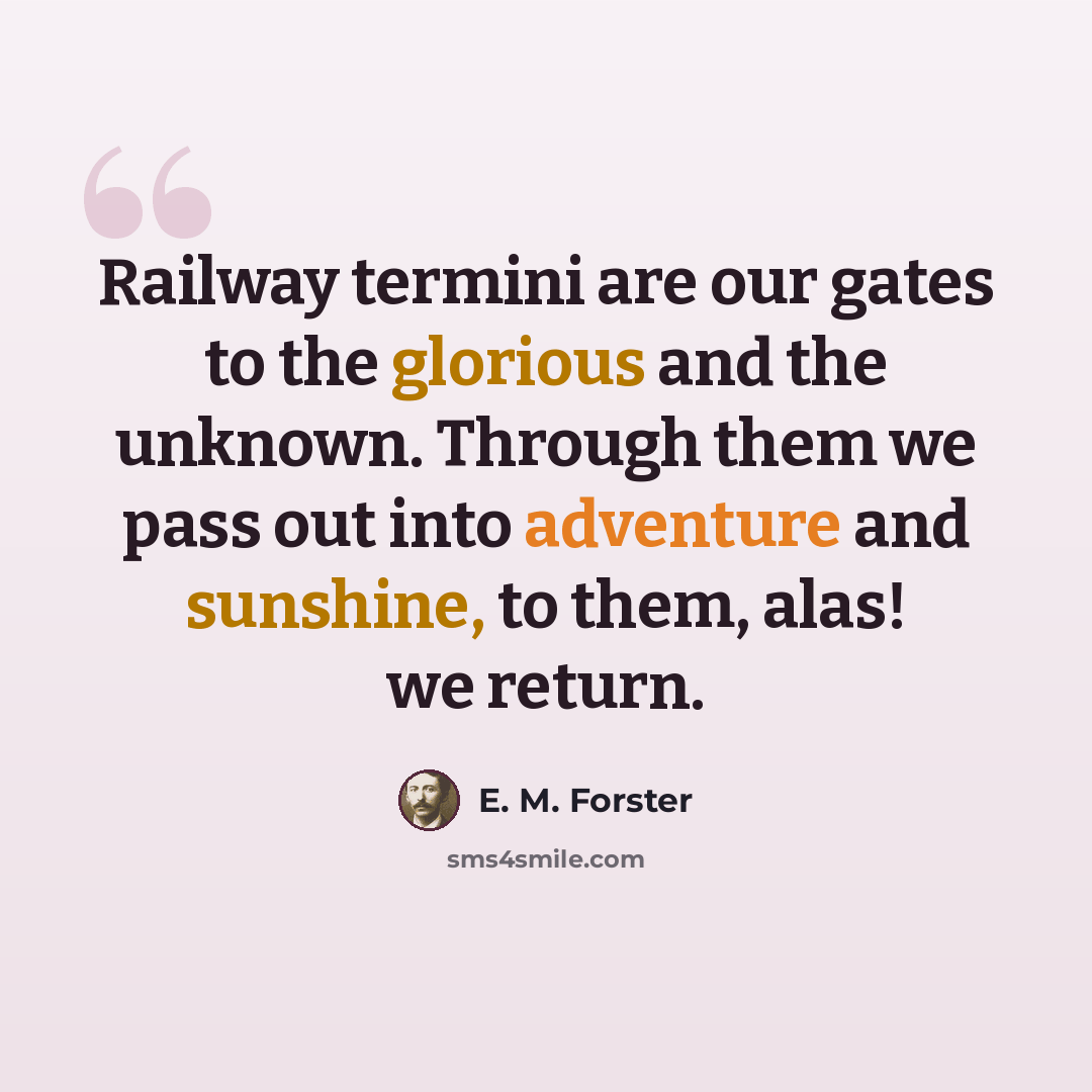 “Railway termini are our gates to the glorious and the unknown. Through them we pass out into adventure and sunshine, to them, alas! we return.” quote by E. M. Forster