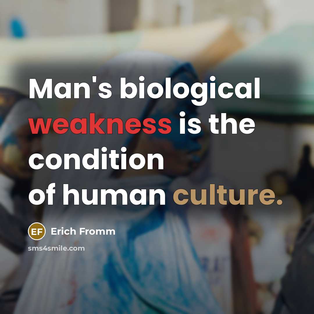“Man's biological weakness is the condition of human culture.” quote by Erich Fromm