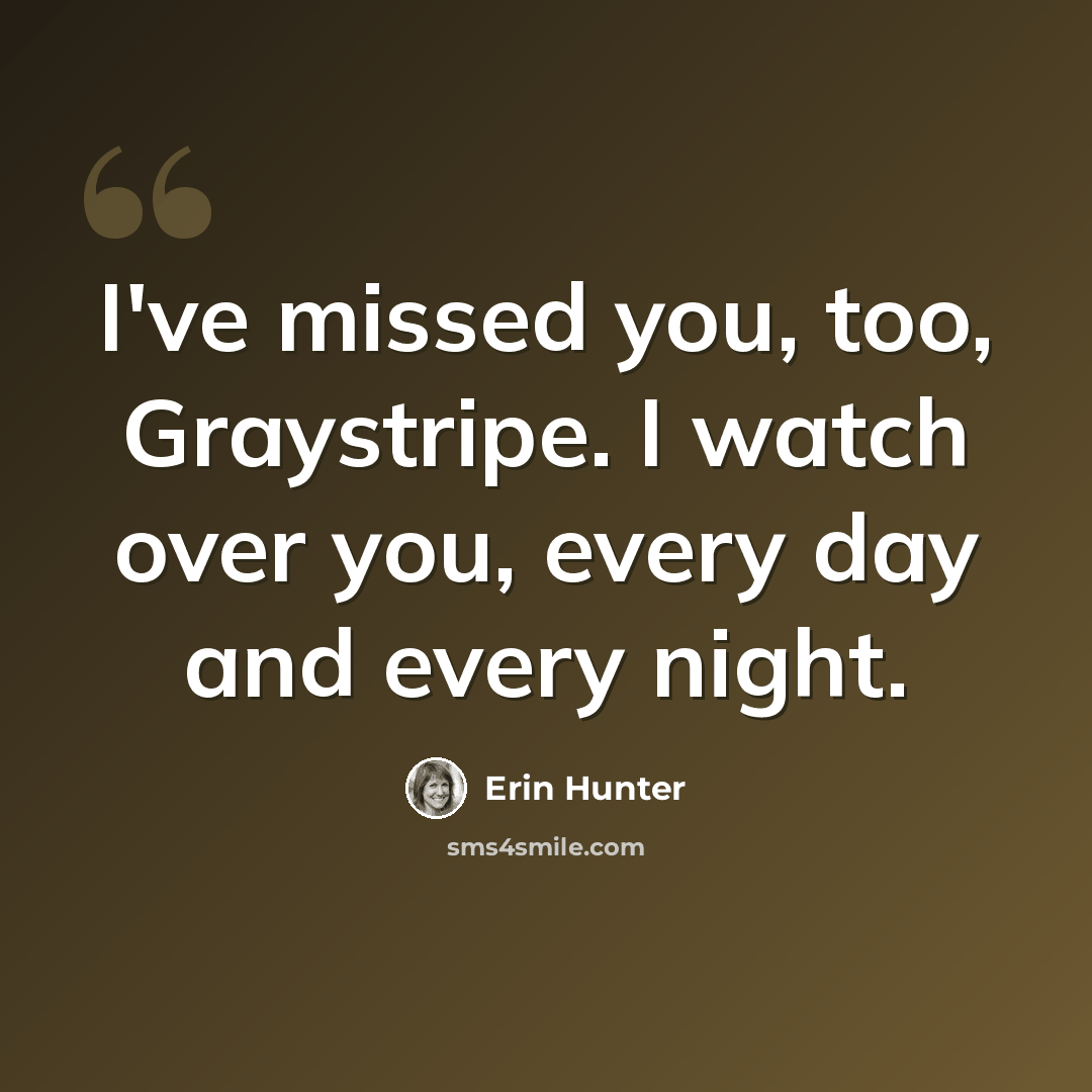 “I've missed you, too, Graystripe. I watch over you, every day and every night.” quote by Erin Hunter