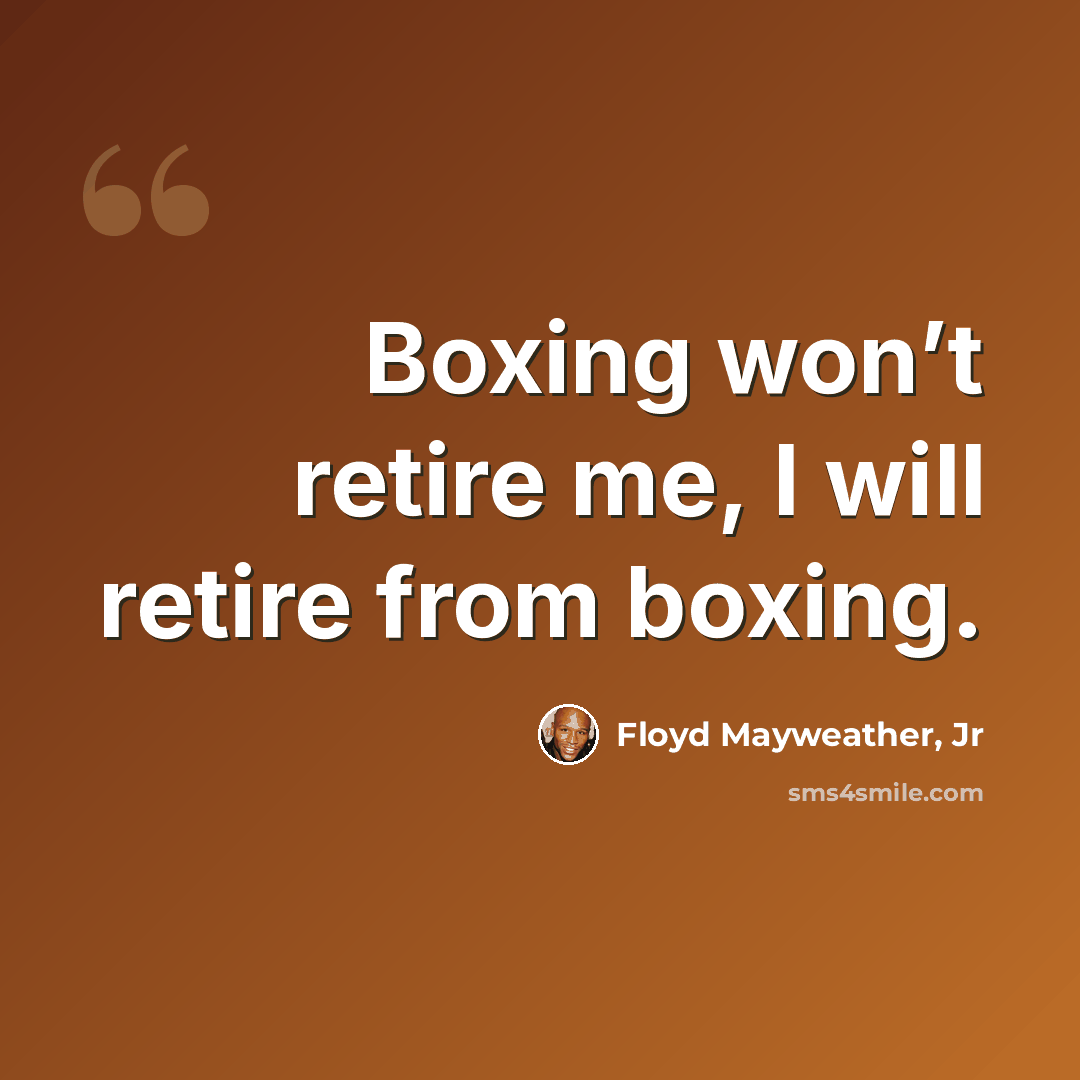 “Boxing won’t retire me, I will retire from boxing.” quote by Floyd Mayweather, Jr