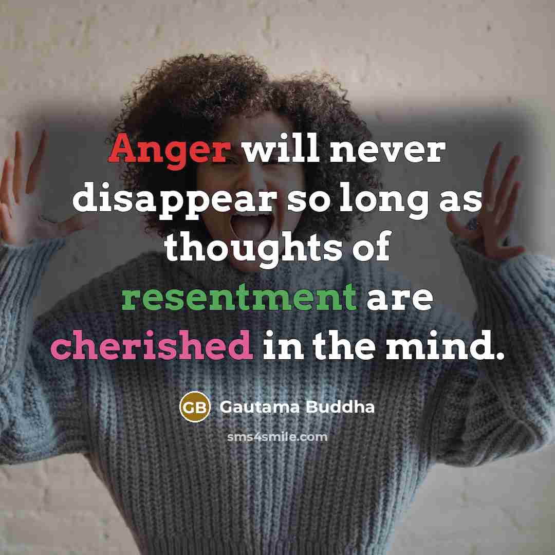 “Anger will never disappear so long as thoughts of resentment are cherished in the mind.” quote by Gautama Buddha