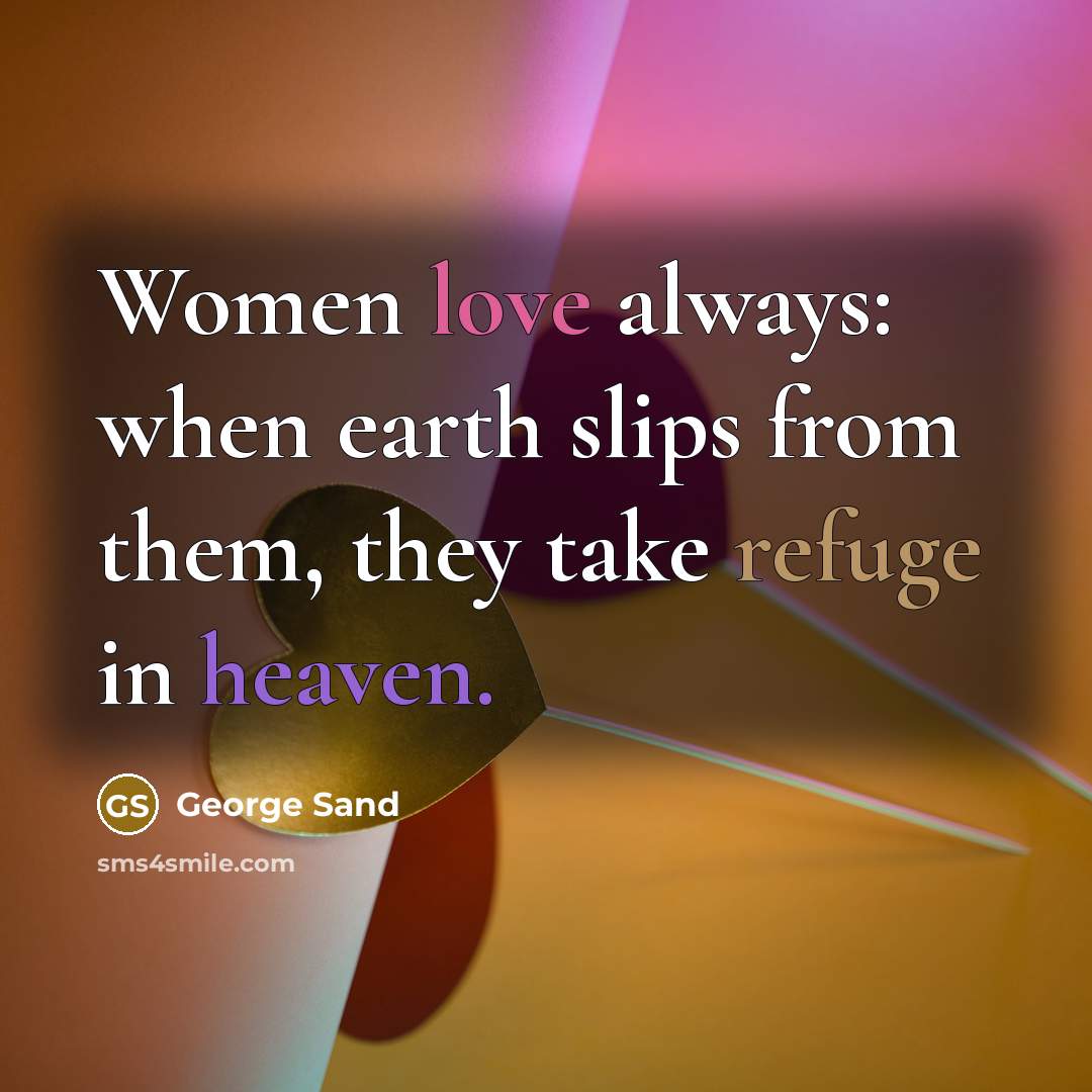 “Women love always: when earth slips from them, they take refuge in heaven.” quote by George Sand
