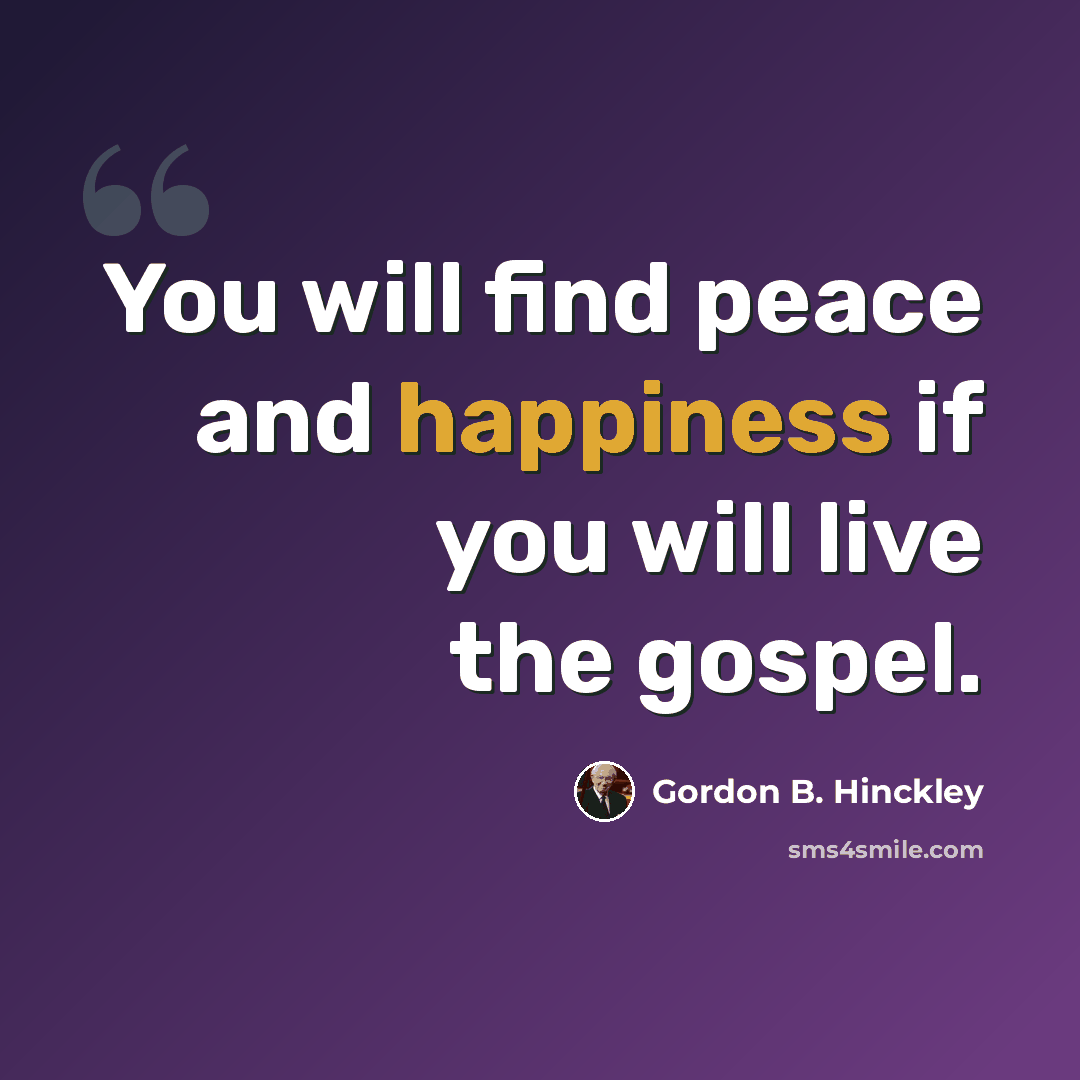 “You will find peace and happiness if you will live the gospel.” quote by Gordon B. Hinckley