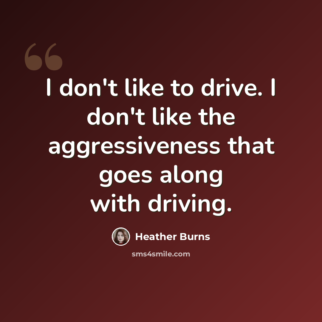 “I don't like to drive. I don't like the aggressiveness that goes along with driving.” quote by Heather Burns