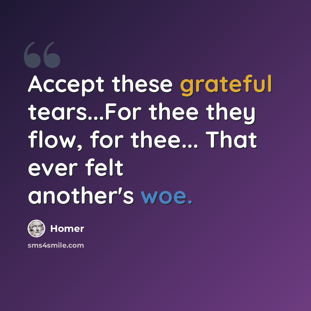 “Accept these grateful tears...For thee they flow, for thee... That ever felt another's woe.” quote by Homer