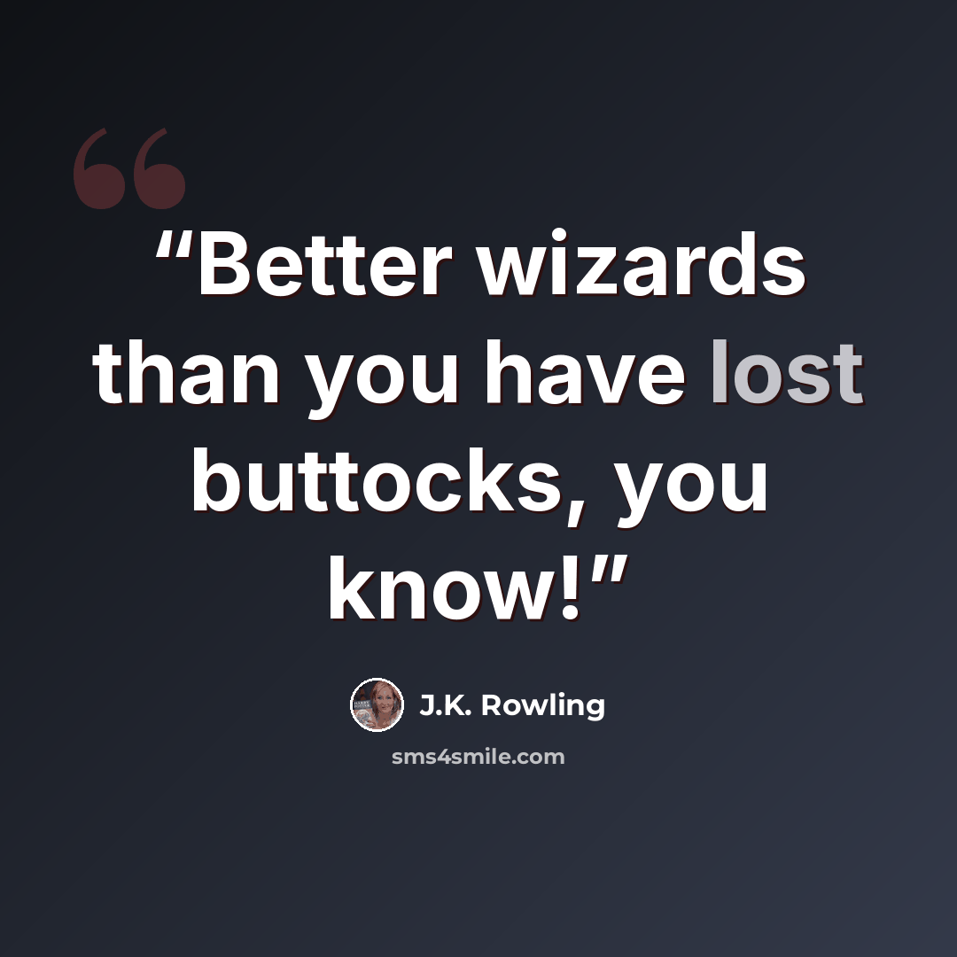 “Better wizards than you have lost buttocks, you know!” quote by J.K. Rowling