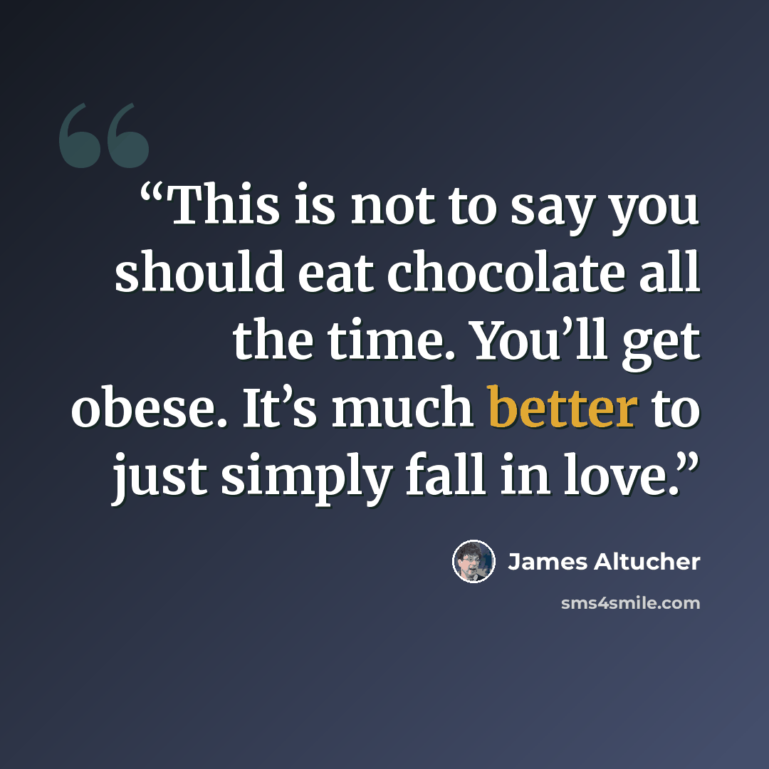 “This is not to say you should eat chocolate all the time. You’ll get obese. It’s much better to just simply fall in love.” quote by James Altucher