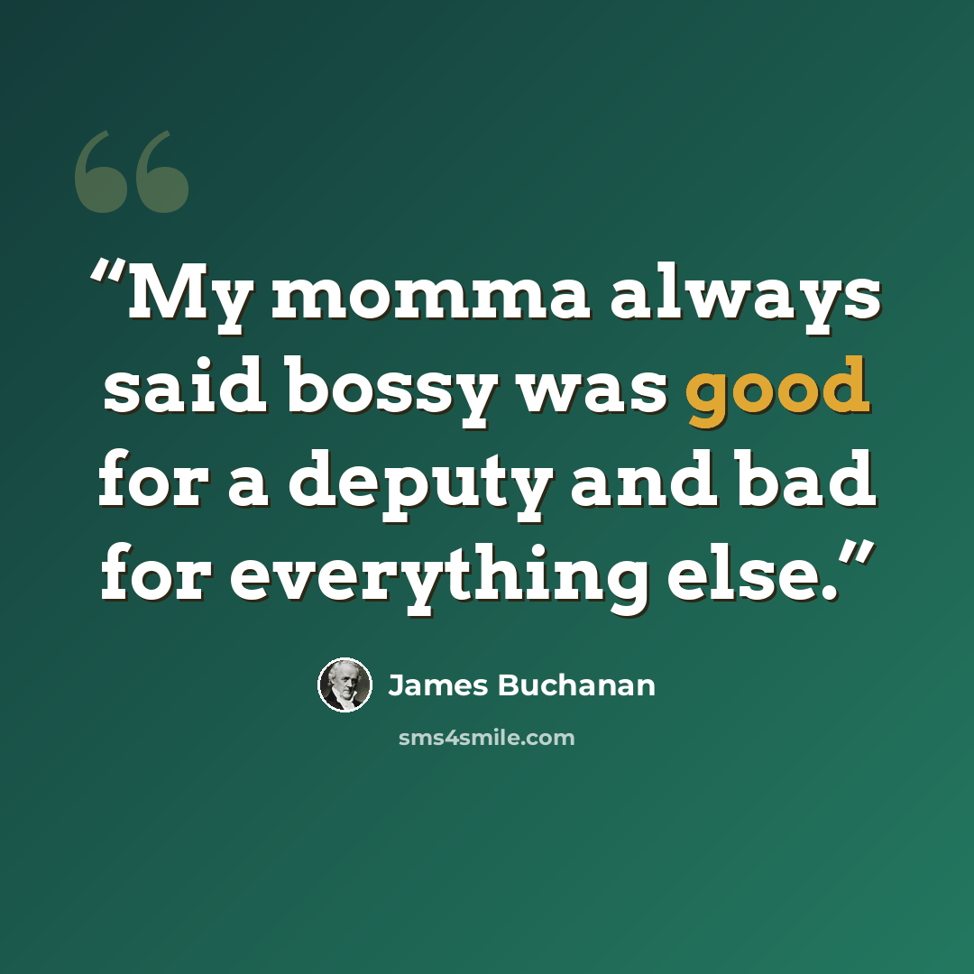 “My momma always said bossy was good for a deputy and bad for everything else.” quote by James Buchanan