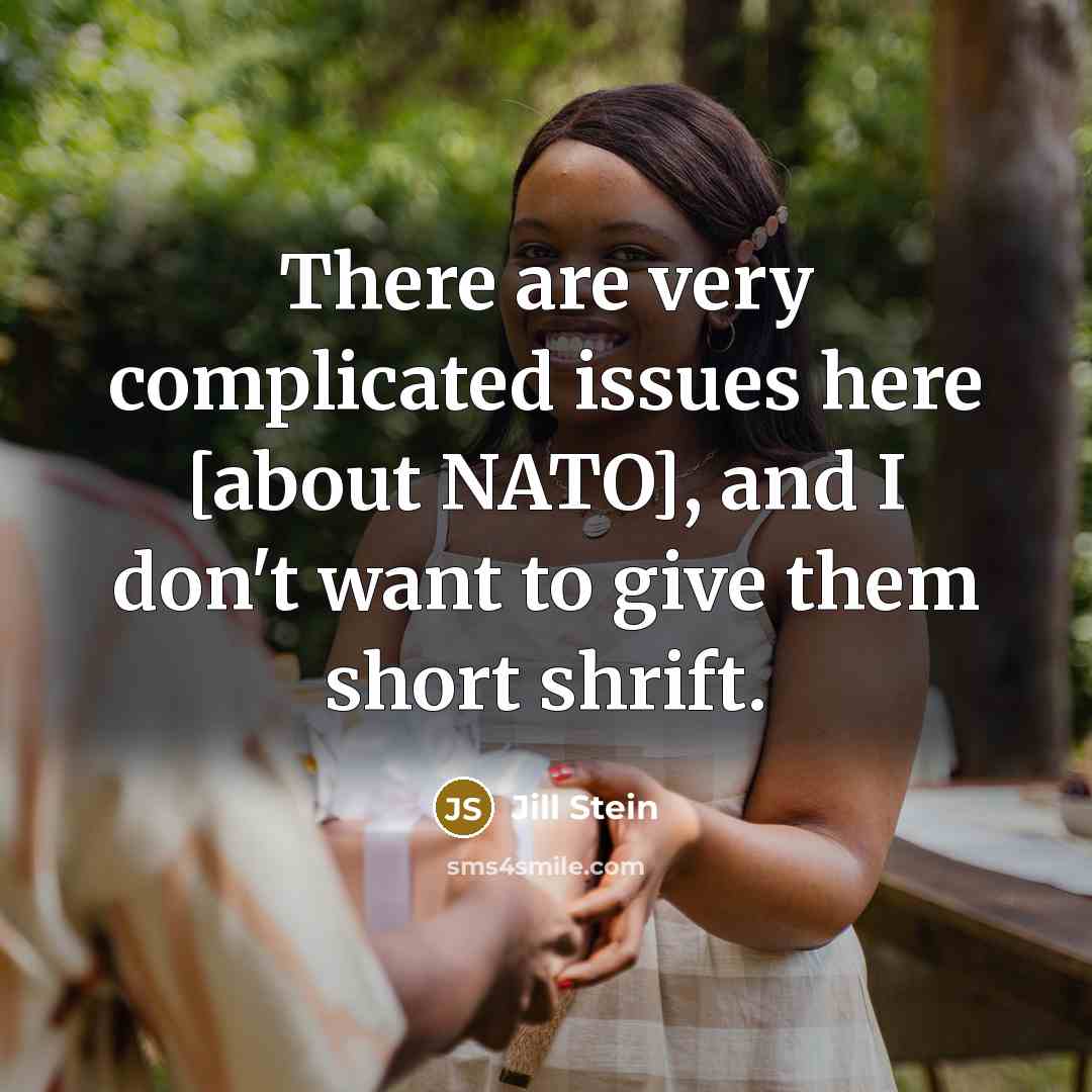 “There are very complicated issues here [about NATO], and I don't want to give them short shrift.” quote by Jill Stein