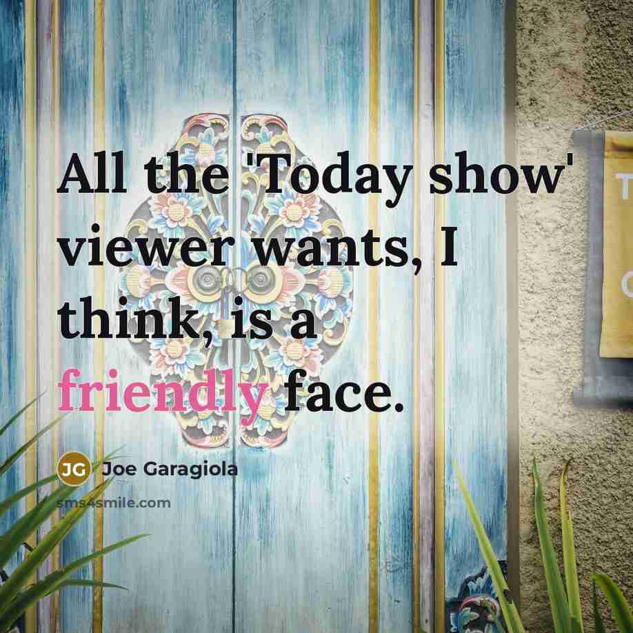 “All the 'Today show' viewer wants, I think, is a friendly face.” quote by Joe Garagiola