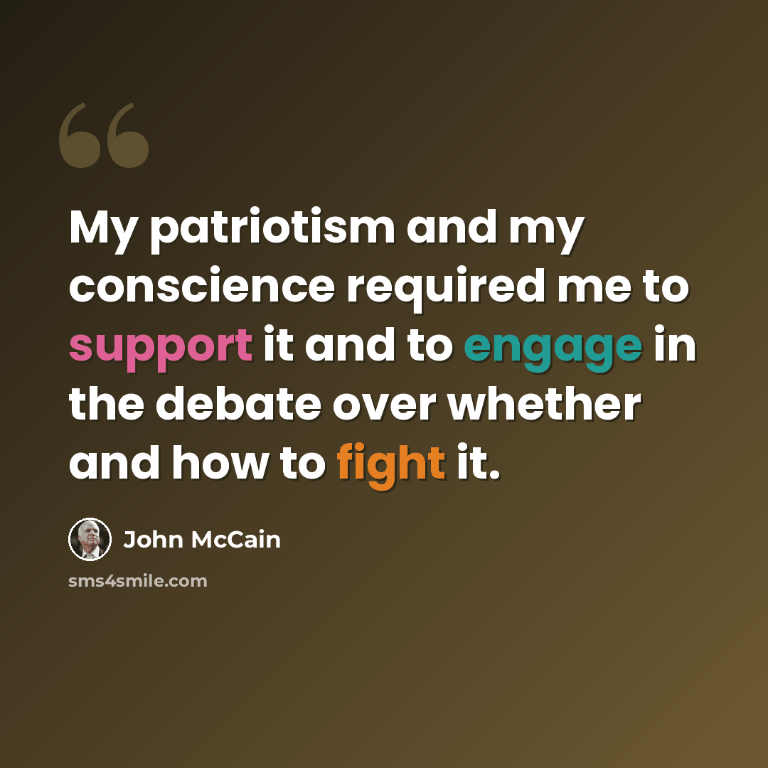 “My patriotism and my conscience required me to support it and to engage in the debate over whether and how to fight it.” quote by John McCain