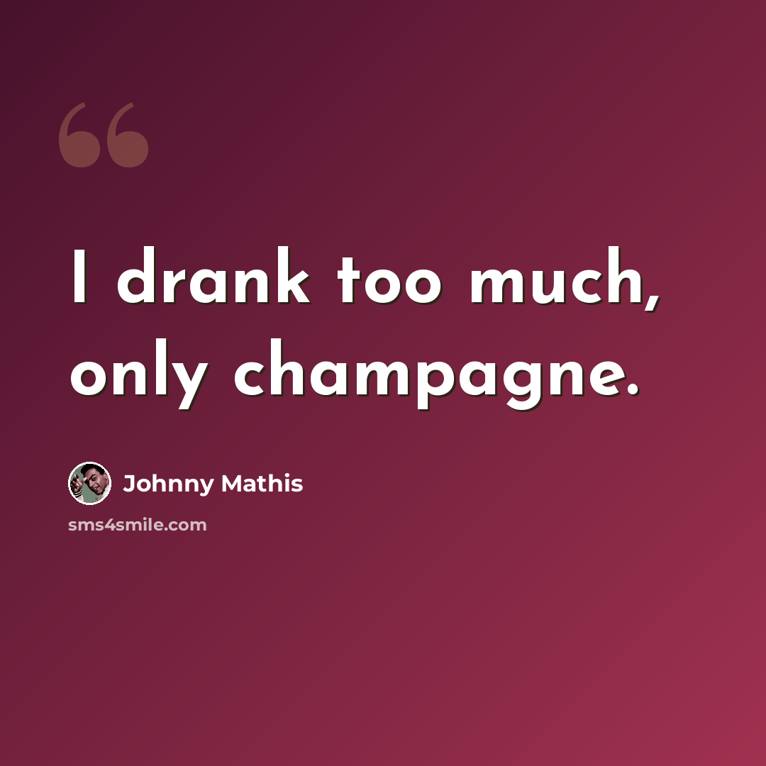 “I drank too much, only champagne.” quote by Johnny Mathis