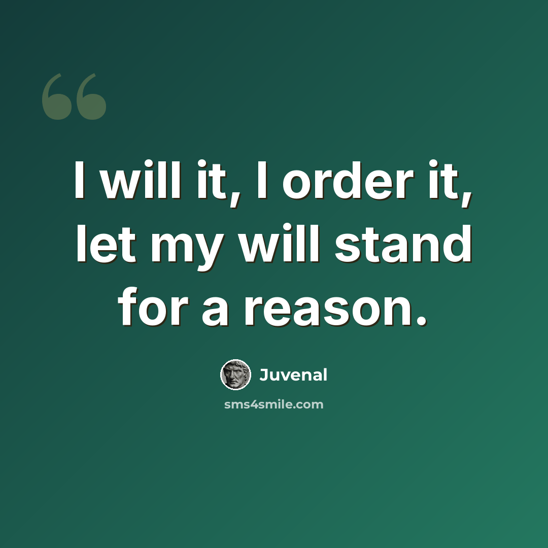 “I will it, I order it, let my will stand for a reason.” quote by Juvenal