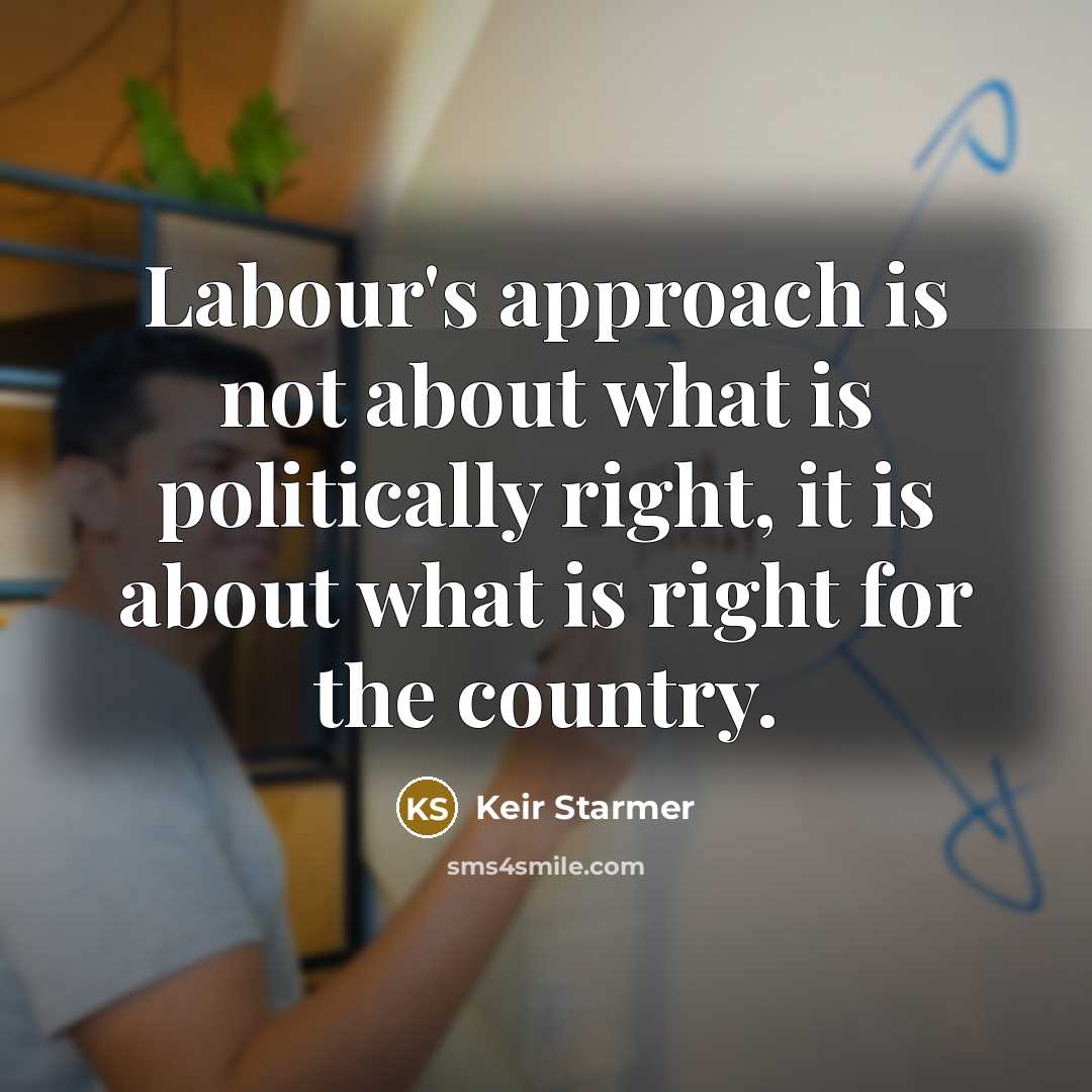“Labour's approach is not about what is politically right, it is about what is right for the country.” quote by Keir Starmer