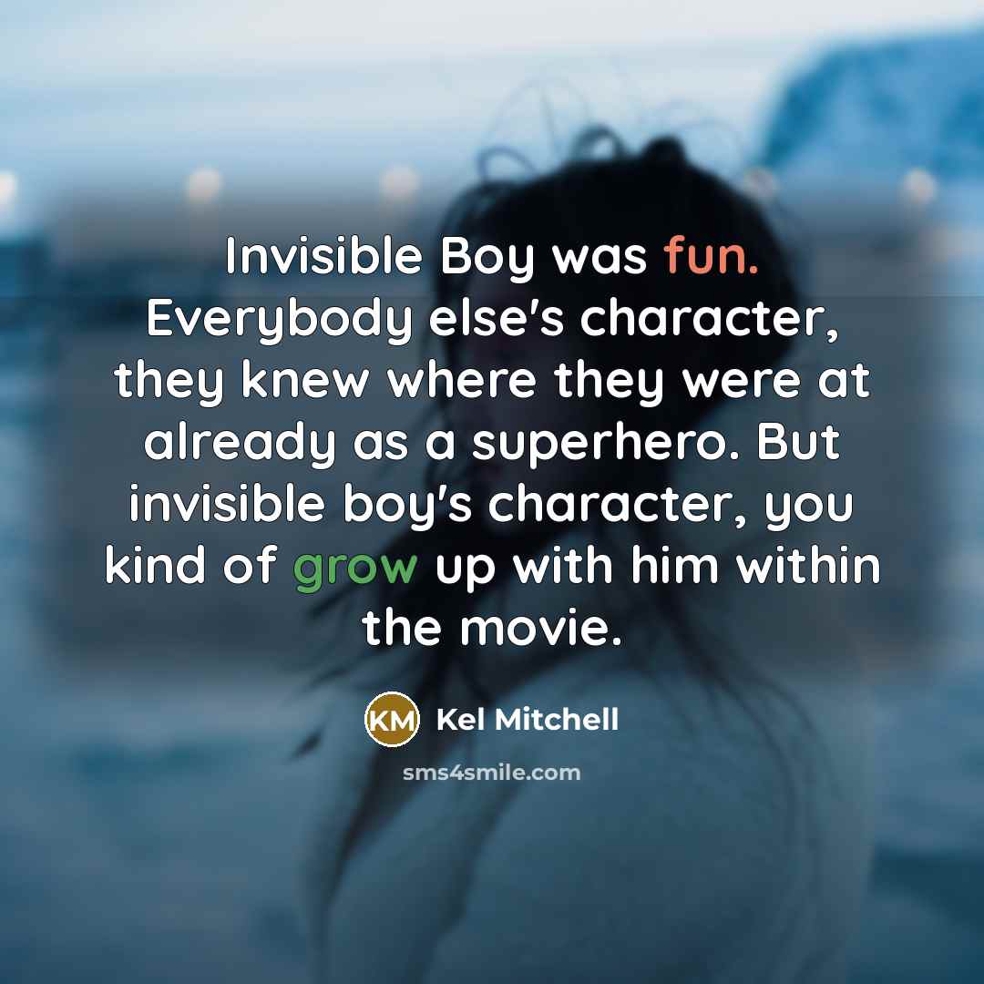 “Invisible Boy was fun. Everybody else's character, they knew where they were at already as a superhero. But invisible boy's character, you kind of grow up with him within the movie.” quote by Kel Mitchell