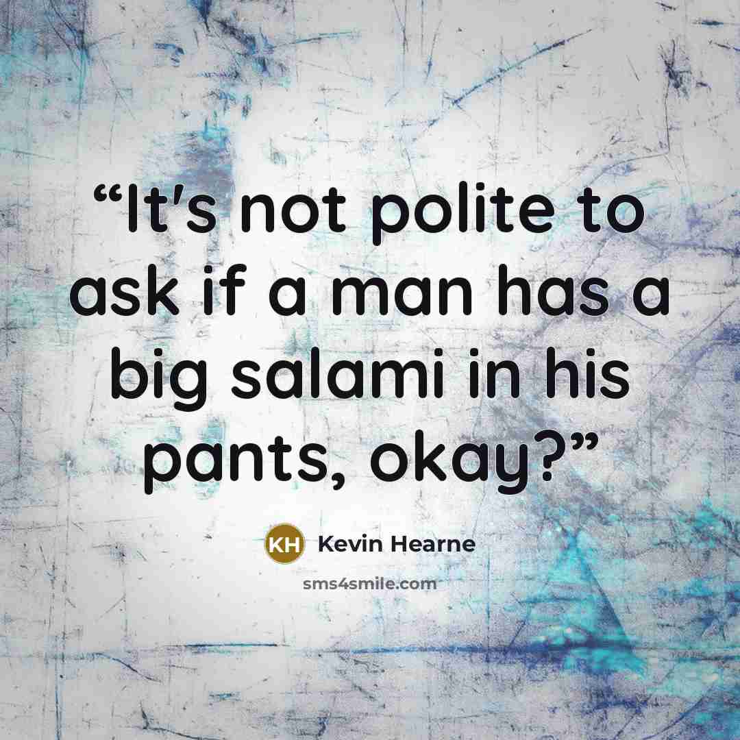 “It's not polite to ask if a man has a big salami in his pants, okay?” quote by Kevin Hearne