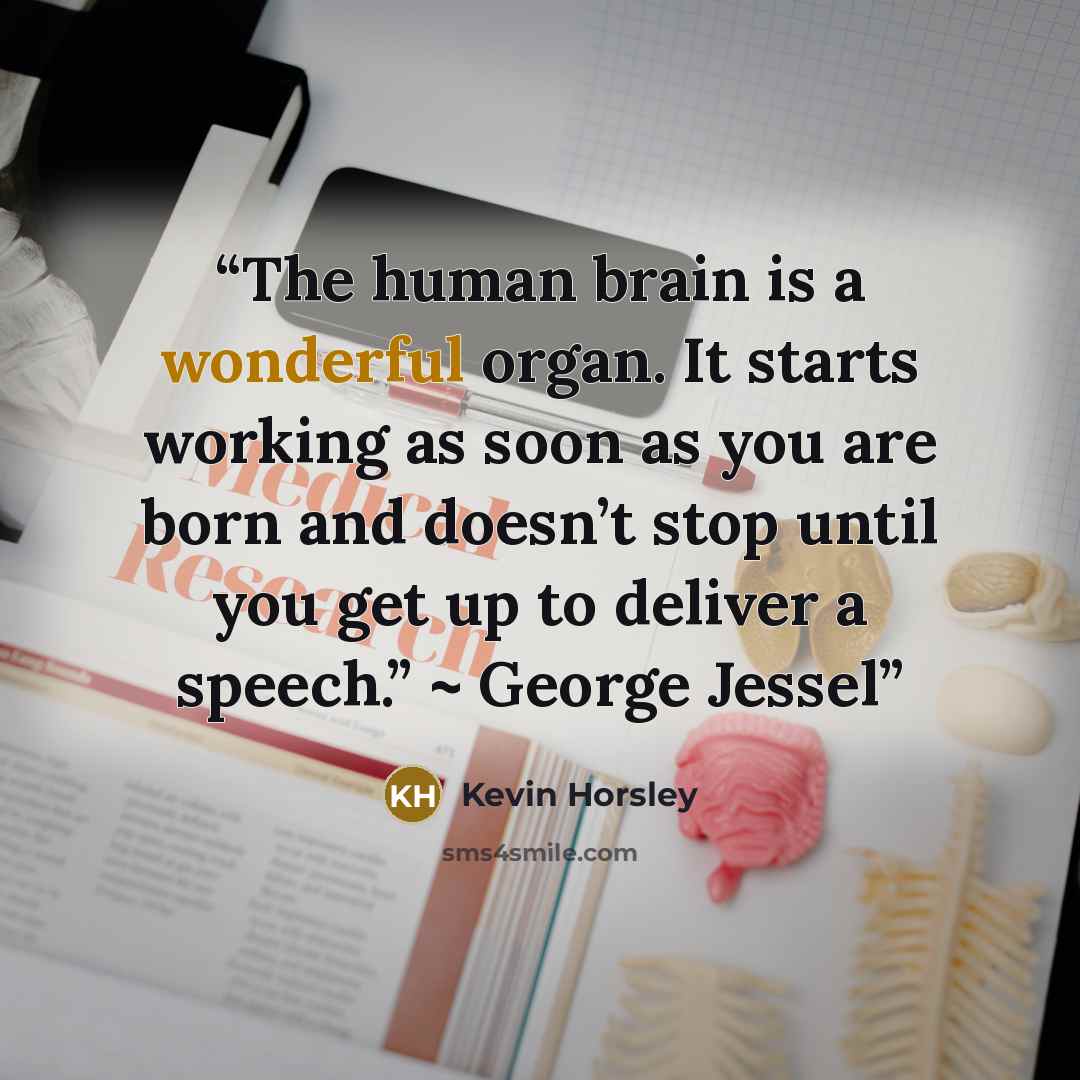 “The human brain is a wonderful organ. It starts working as soon as you are born and doesn’t stop until you get up to deliver a speech.” ~ George Jessel” quote by Kevin Horsley