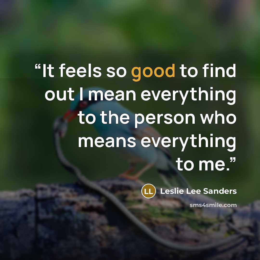 “It feels so good to find out I mean everything to the person who means everything to me.” quote by Leslie Lee Sanders