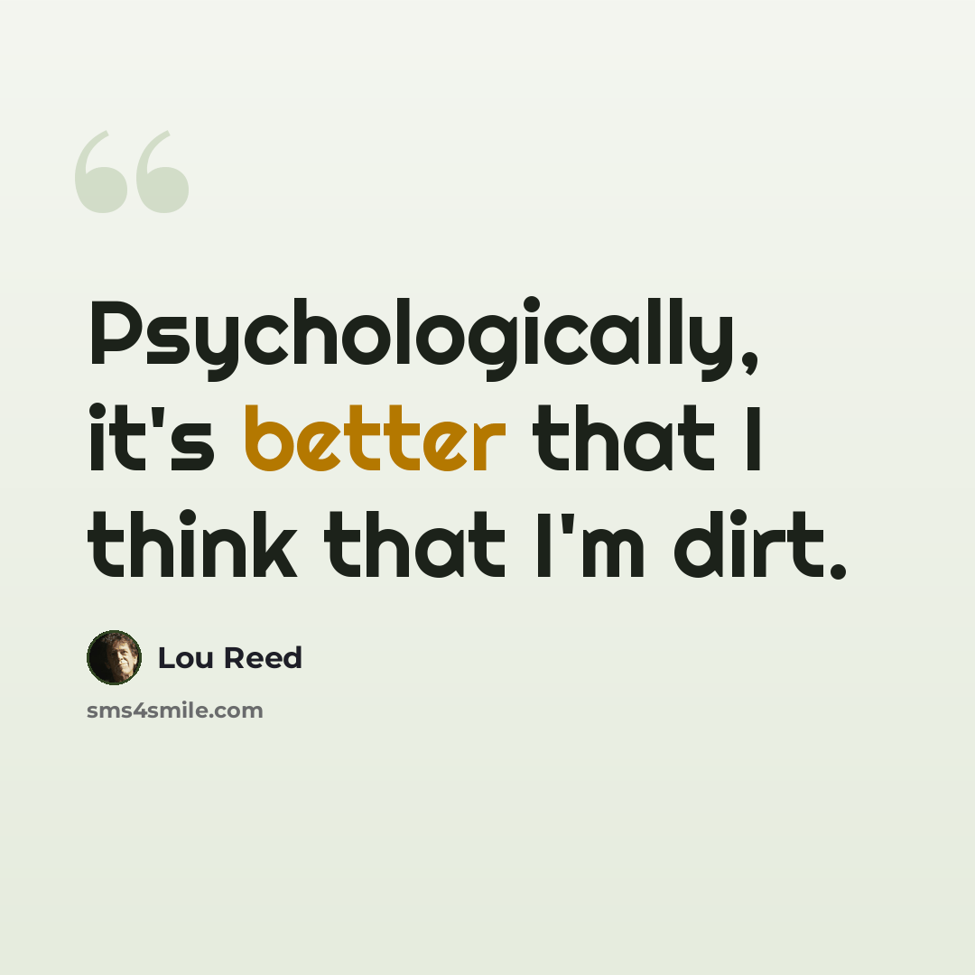 “Psychologically, it's better that I think that I'm dirt.” quote by Lou Reed