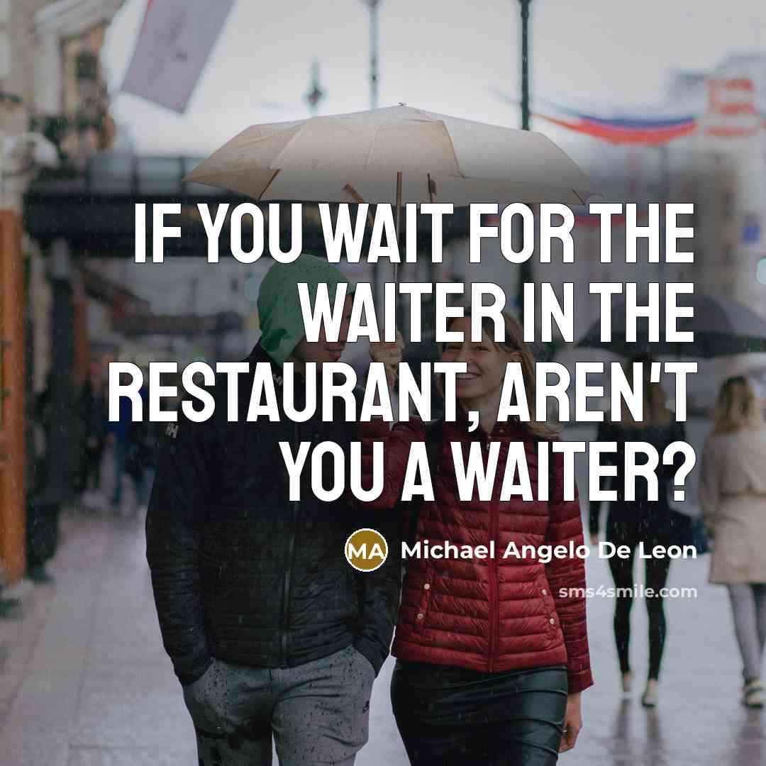 “If you wait for the waiter in the restaurant, Aren't you a waiter?” quote by Michael Angelo De Leon