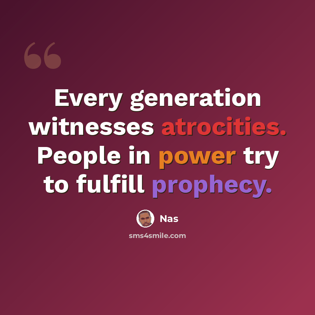 “Every generation witnesses atrocities. People in power try to fulfill prophecy.” quote by Nas