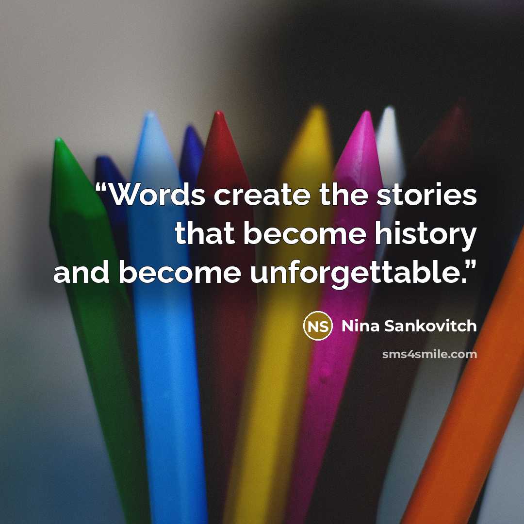 “Words create the stories that become history and become unforgettable.” quote by Nina Sankovitch