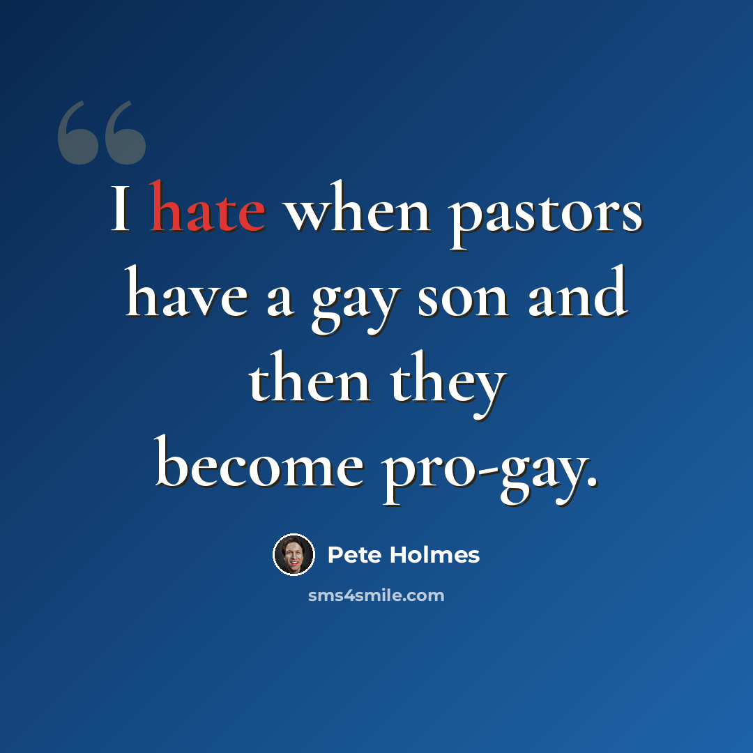 “I hate when pastors have a gay son and then they become pro-gay.” quote by Pete Holmes