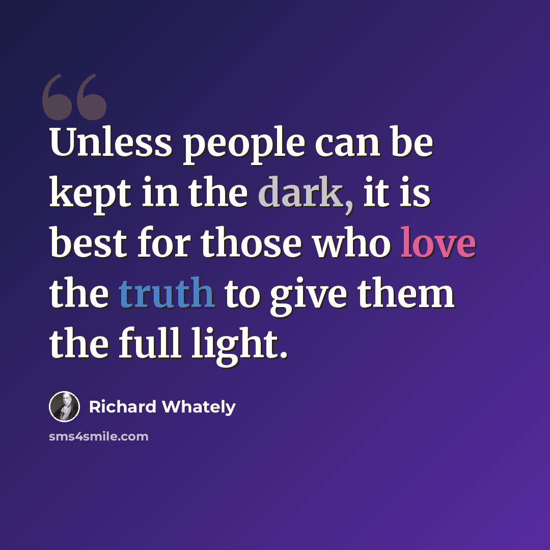 “Unless people can be kept in the dark, it is best for those who love the truth to give them the full light.” quote by Richard Whately