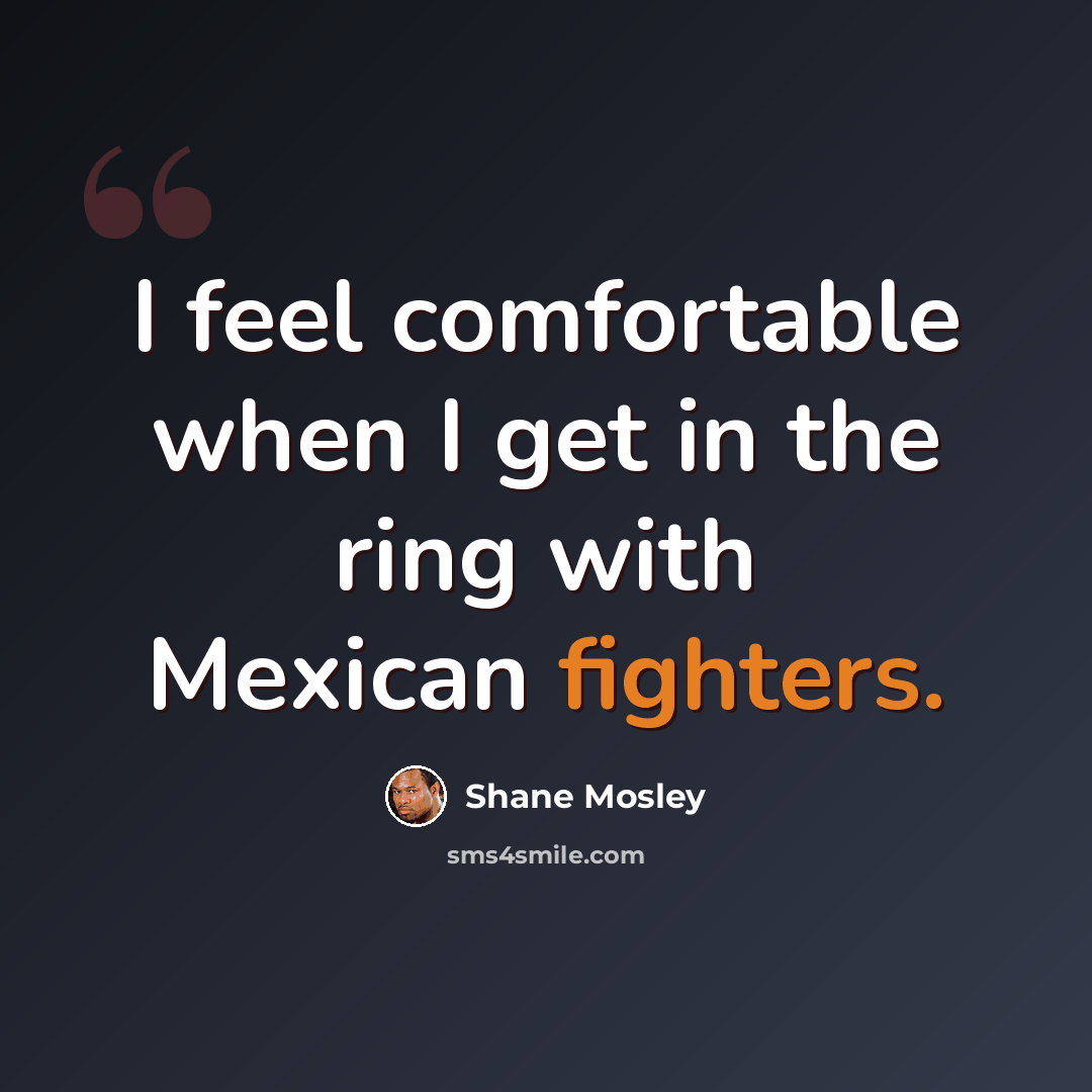 “I feel comfortable when I get in the ring with Mexican fighters.” quote by Shane Mosley