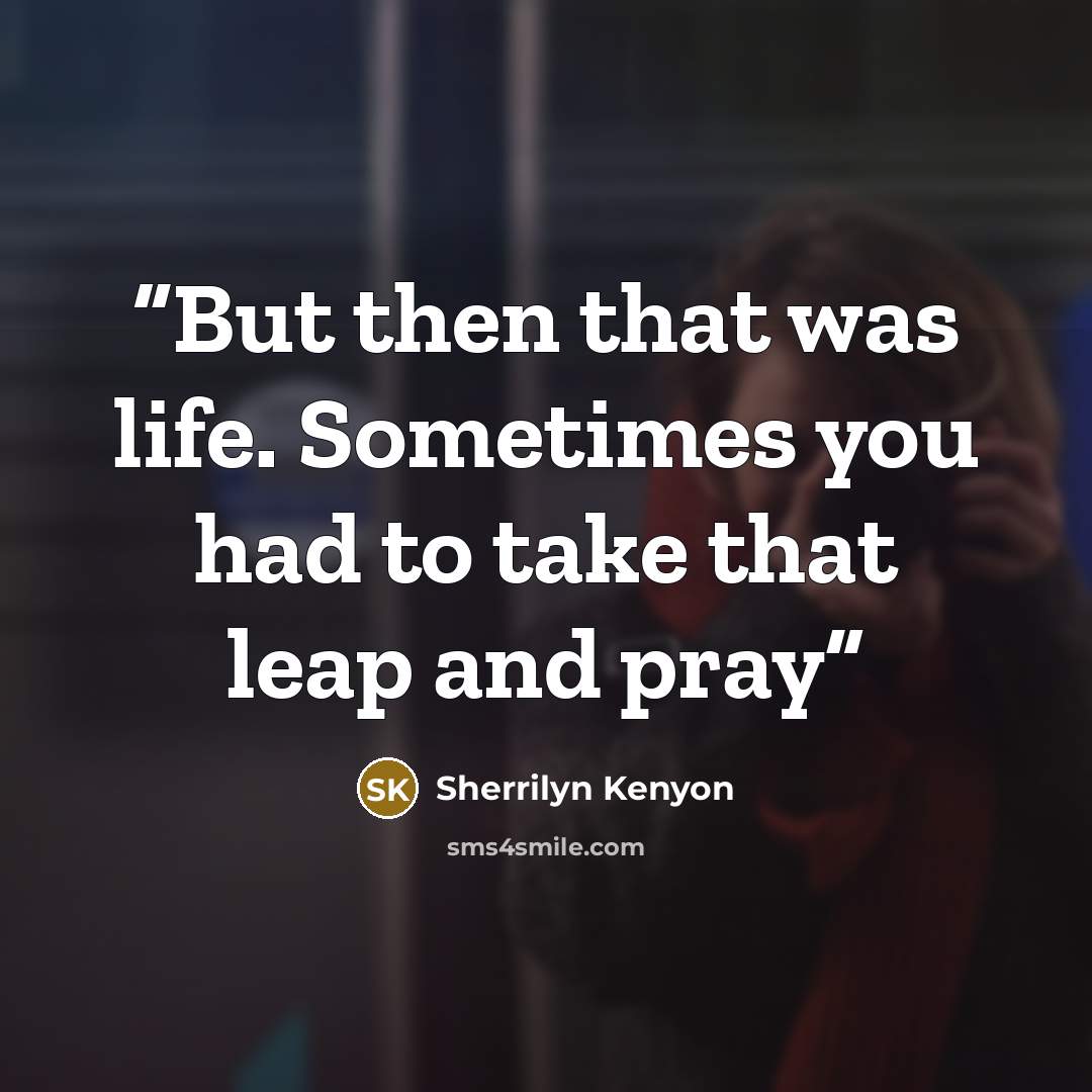 “But then that was life. Sometimes you had to take that leap and pray” quote by Sherrilyn Kenyon