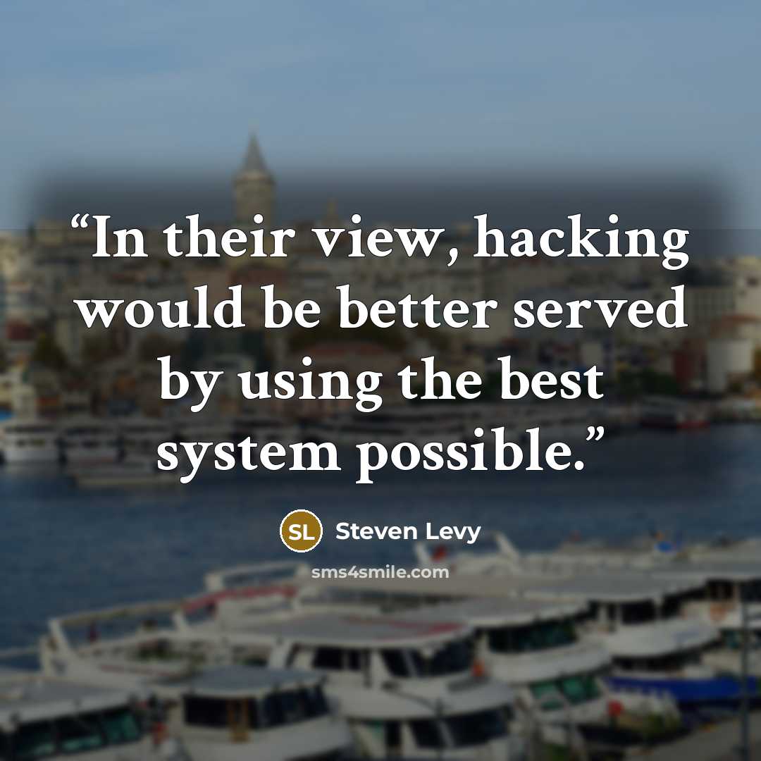 “In their view, hacking would be better served by using the best system possible.” quote by Steven Levy