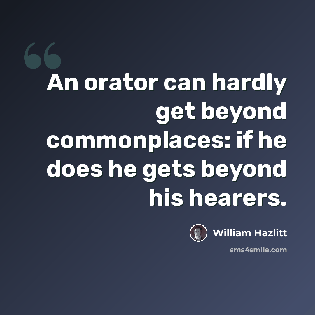 “An orator can hardly get beyond commonplaces: if he does he gets beyond his hearers.” quote by William Hazlitt